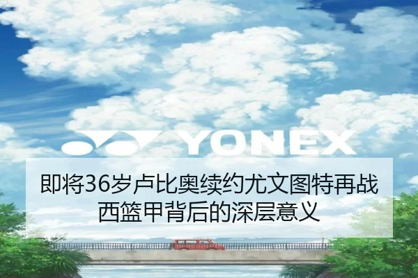 即将36岁卢比奥续约尤文图特再战西篮甲背后的深层意义