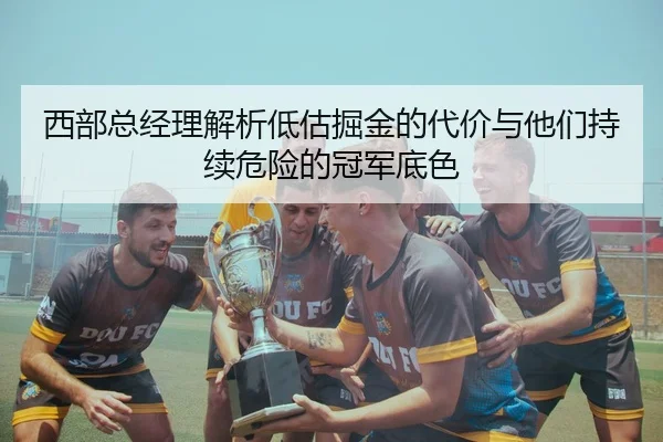 西部总经理解析低估掘金的代价与他们持续危险的冠军底色